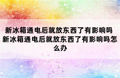 新冰箱通电后就放东西了有影响吗 新冰箱通电后就放东西了有影响吗怎么办